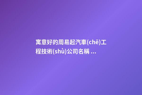 寓意好的周易起汽車(chē)工程技術(shù)公司名稱 這樣起涵義好-第1張-公司起名-玄機(jī)派